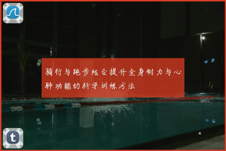 骑行与跑步结合提升全身耐力与心肺功能的科学训练方法
