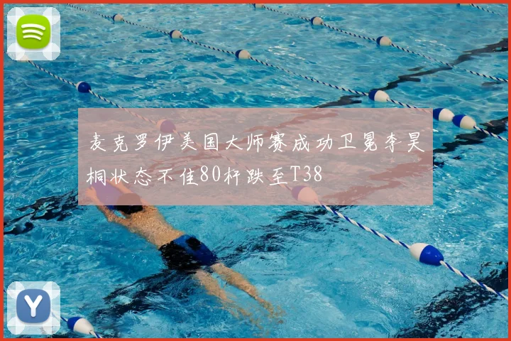 麦克罗伊美国大师赛成功卫冕李昊桐状态不佳80杆跌至T38